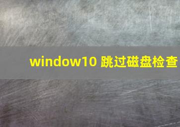 window10 跳过磁盘检查